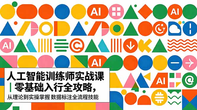 (18632期)AI人工智能 训练师实战课|零基础入行全攻略,从理论到实操掌握数据标注全流程技能-网赚副业网