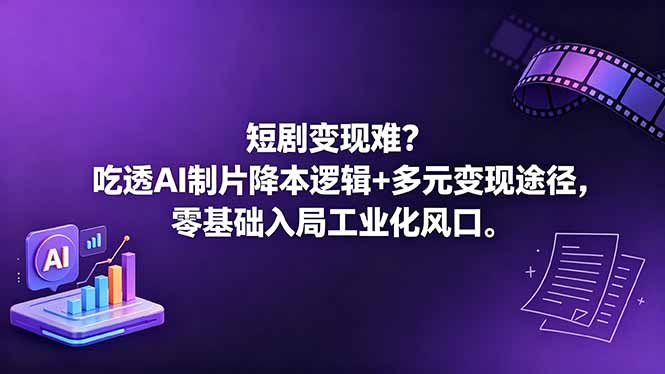 (18539期)短剧变现难?吃透AI制片降本逻辑+多元变现途径,零基础入局工业化风口-网赚副业网