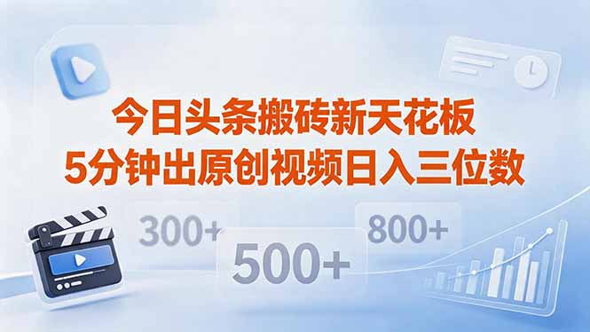 (18362期)今日头条搬砖新天花板 仅需复制粘贴5分钟出原创视频 发多平台日入三位数-网赚副业网