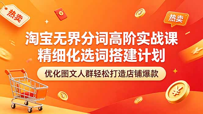 (18564期)淘宝无界分词高阶实战课 精细化选词搭建计划 优化图文人群轻松打造店铺爆款-网赚副业网