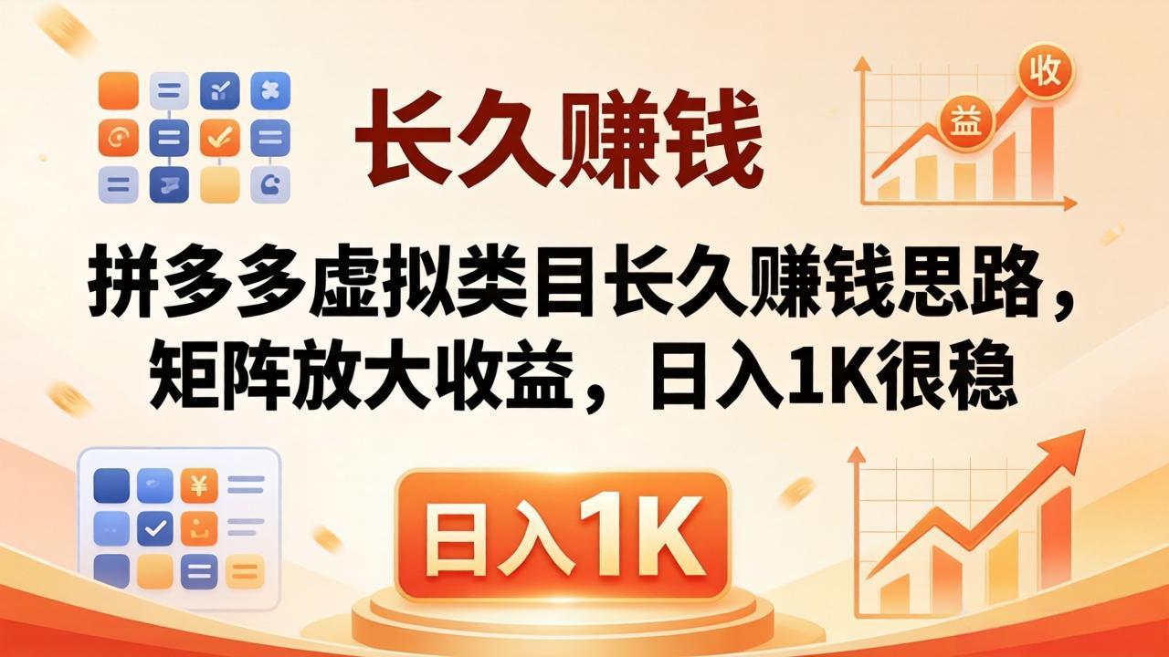 （18310期）亲测有效！拼多多虚拟类目长久赚钱思路，矩阵放大收益，日入 1K 很稳-网赚副业网