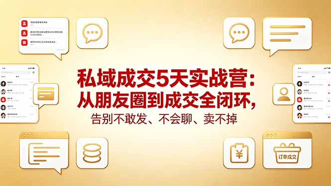 (18321期)私域成交5天实战营:从朋友圈到成交全闭环,告别不敢发、不会聊、卖不掉-网赚副业网