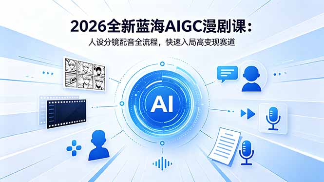 (18621期)2026全新蓝海AIGC漫剧课:人设分镜配音全流程,快速入局高变现赛道-网赚副业网