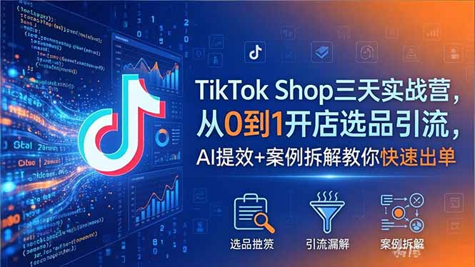 （18365期）TikTok Shop三天实战营2026年5月，从0到1开店选品引流，AI提效+案例拆解教你快速出单-网赚副业网