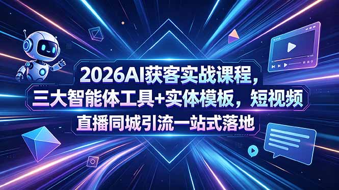 (18502期)2026AI获客实战课程,三大智能体工具+实体模板,短视频直播同城引流一站式落地-网赚副业网