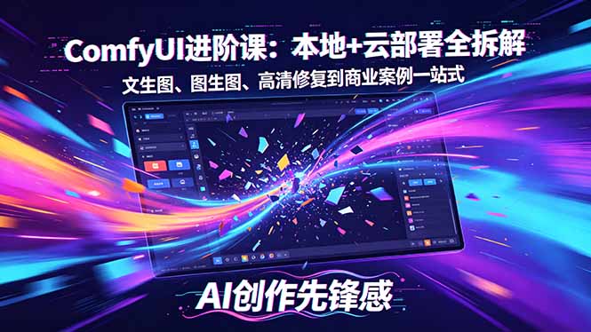 (18286期)SD-ComfyUI进阶课:本地+云部署全拆解,文生图、图生图、高清修复到商业案例一站式-网赚副业网
