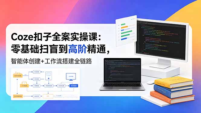 (18538期)Coze扣子全案实操课:零基础扫盲到高阶精通,智能体创建+工作流搭建全链路-网赚副业网