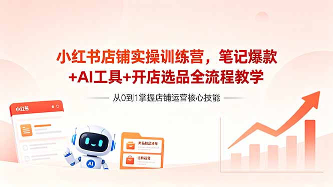 （18515期）小红书店铺实操训练营，笔记爆款+AI工具+开店选品全流程教学-网赚副业网