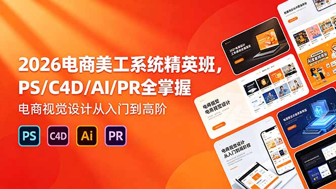 (18504期)2026电商美工系统精英班,PS/C4D/AI/PR全掌握,电商视觉设计从入门到高阶-网赚副业网