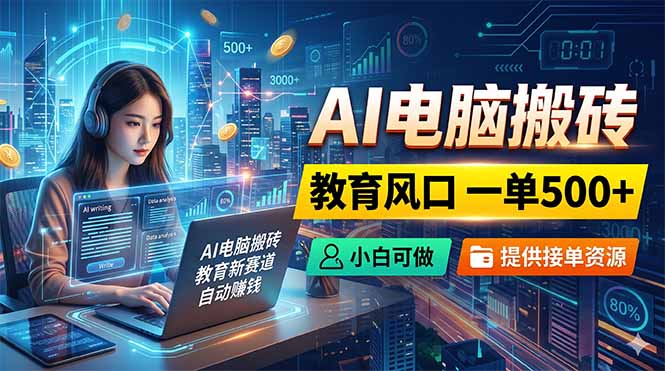 (18608期)AI电脑搬砖,教育风口一单500+,小白可做,提供接单资源-网赚副业网