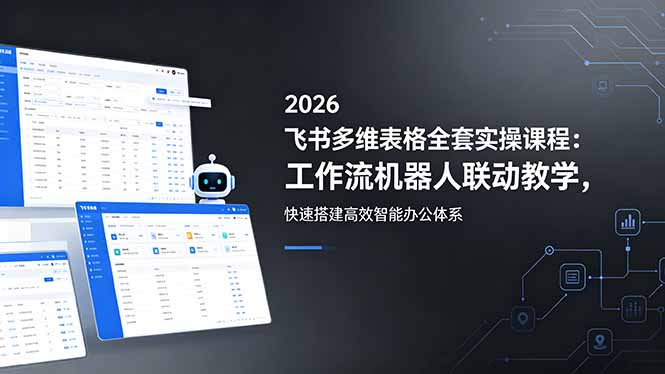 (18541期)2026飞书多维表格全套实操课程:工作流机器人联动教学,快速搭建高效智能办公体系-网赚副业网