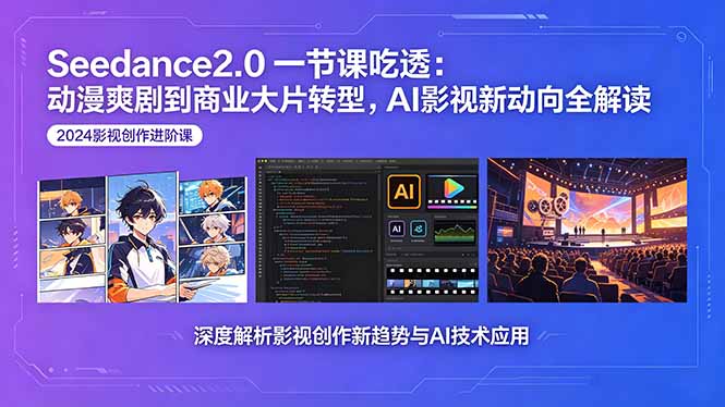 (18483期)Seedance2.0一节课吃透:动漫爽剧到商业大片转型,AI影视新动向全解读-网赚副业网
