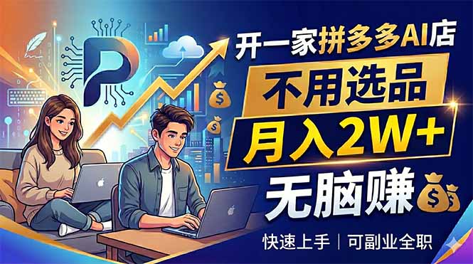 (18520期)开一家拼多多AI店,不用选品,月入2W+,无脑赚,可副业全职-网赚副业网