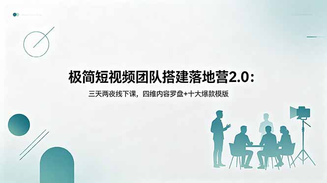 （18672期）极简短视频团队搭建落地营2.0：三天两夜线下课，四维内容罗盘+十大爆款模版-网赚副业网
