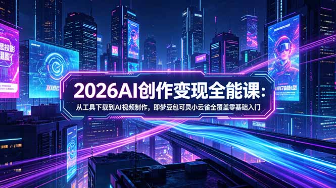 (18553期)2026AI创作变现全能课-更新5月:从工具下载到AI视频制作,即梦豆包可灵小云雀全覆盖零基础入门-网赚副业网