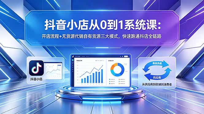 (18555期)抖音小店从0到1系统课:开店流程+无货源代销自有货源三大模式,快速跑通抖店全链路-网赚副业网