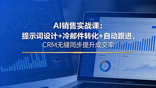 (18526期)AI销售实战课:提示词设计+冷邮件转化+自动跟进,CRM无缝同步提升成交率-网赚副业网