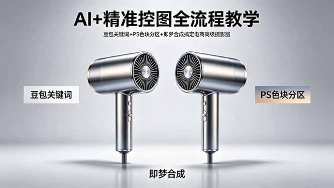 (18331期)AI+精准控图全流程教学 豆包关键词+PS色块分区+即梦合成搞定电商高级摄影图-网赚副业网
