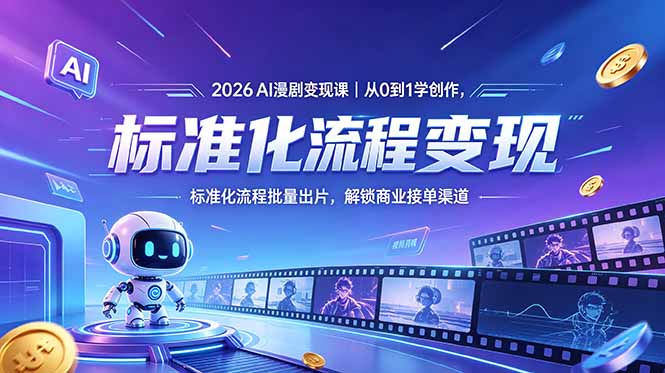 (18643期)2026AI漫剧变现课|从0到1学创作,标准化流程批量出片,解锁商业接单渠道-网赚副业网