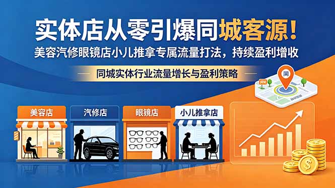 (18592期)实体店从零引爆同城客源!美容汽修眼镜店小儿推拿专属流量打法,持续盈利增收-网赚副业网