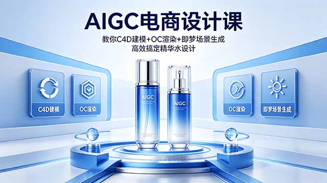 (18332期)AIGC 电商设计课 教你 C4D 建模 + OC 渲染 + 即梦场景生成 高效搞定精华水设计-网赚副业网