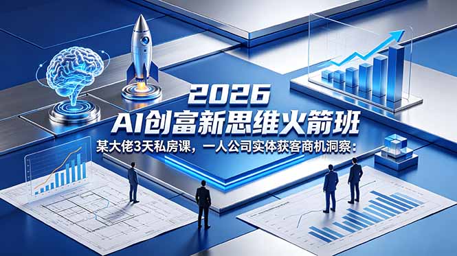 (18559期)2026 AI 创富新思维火箭班:某大佬3天私房课,一人公司实体获客商机洞察-网赚副业网
