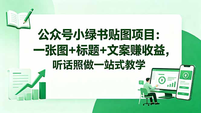 (18527期)公众号小绿书贴图项目:一张图+标题+文案赚收益,听话照做一站式教学-网赚副业网