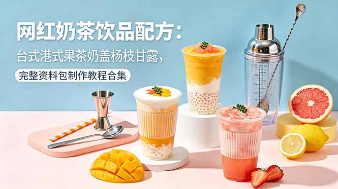 (18557期)网红奶茶饮品配方:台式港式果茶奶盖杨枝甘露,完整资料包制作教程合集-网赚副业网