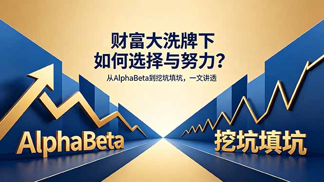 (18371期)付费文章:财富大洗牌下如何选择与努力?从AlphaBeta到挖坑填坑,一文讲透-网赚副业网