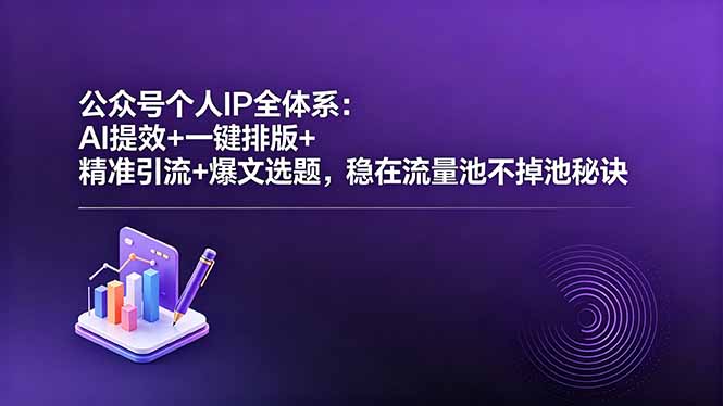 (18528期)公众号个人IP全体系:AI提效+一键排版+精准引流+爆文选题,稳在流量池不掉池秘诀-网赚副业网