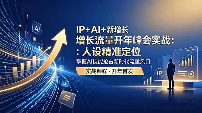 (18530期) IP+AI+新增长 流量开年 峰会实战:人设精准定位 掌握AI技能抢占新时代流量风口-网赚副业网