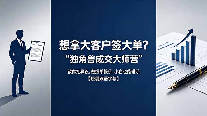 (18390期)想拿大客户签大单?《独角兽成交大师营》教你扛异议,做爆单报价,小白也能进阶【原创双语字幕】-网赚副业网
