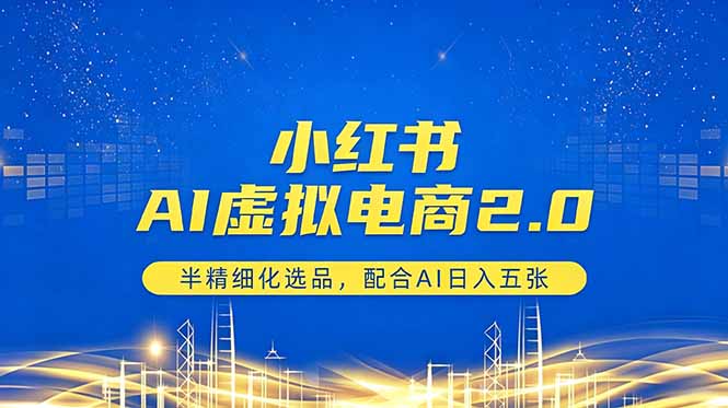 (18438期)小红书AI虚拟电商2.0,半精细化选品,配合AI日入五张-网赚副业网