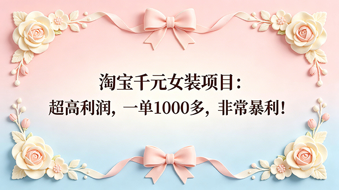 （18388期）淘宝千元女装项目：超高利润，一单1000多，非常暴利！-网赚副业网