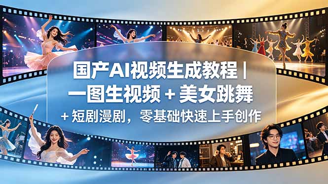(18675期)国产AI视频生成教程|一图生视频 + 美女跳舞 + 短剧漫剧,零基础快速上手创作-网赚副业网