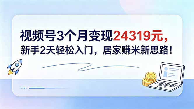 (18585期)视频号3个月变现24319元,新手2天轻松入门,居家赚米新思路!-网赚副业网