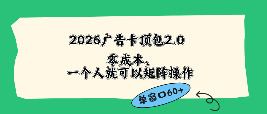 (18450期)2026广告卡顶包2.0玩法,单窗口60+零成本、简单好操作,直接省略复杂人工步骤-网赚副业网