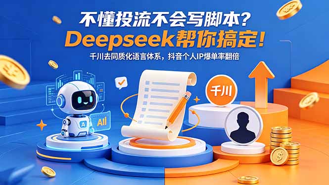 (18625期)不懂投流不会写脚本?Deepseek帮你搞定!千川去同质化语言体系,抖音个人IP爆单率翻倍-网赚副业网