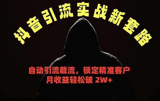 (18624期)抖音引流实战新套路,挂机自动引流截流精准锁定客户,月收益破 2W+-网赚副业网