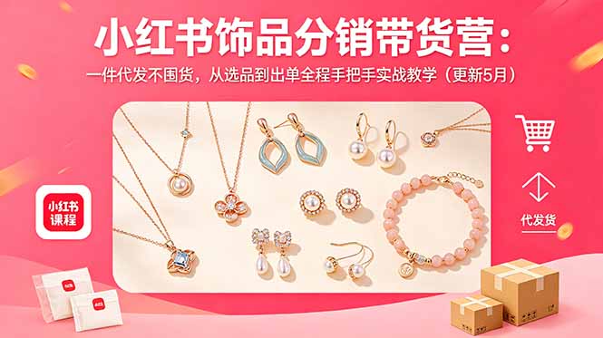 (18626期)小红书饰品分销带货营:一件代发不囤货,从选品到出单全程手把手实战教学(更新5月)-网赚副业网