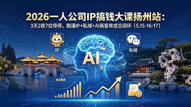 (18587期)2026一人公司IP搞钱大课扬州站:3天2夜7位导师,跑通IP+私域+AI高客单成交闭环(5.15-16-17)-网赚副业网