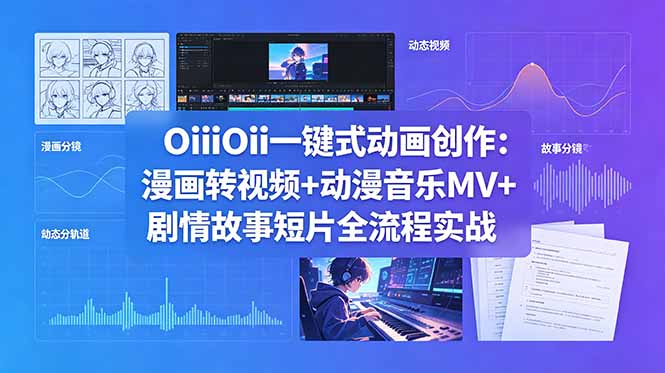 (18679期)OiiOii一键式动画创作:漫画转视频+动漫音乐MV+剧情故事短片全流程实战-网赚副业网
