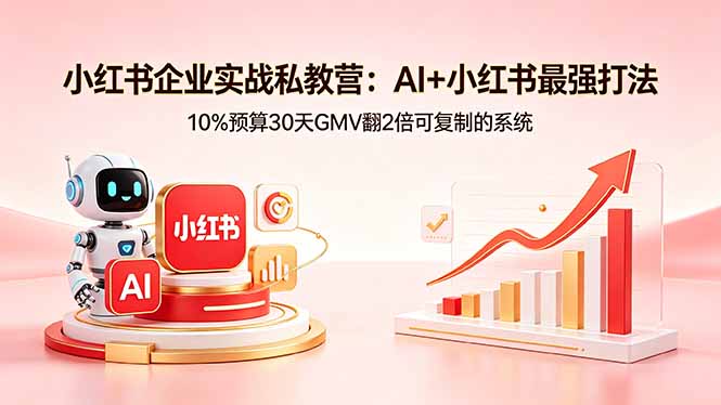(18335期)小红书企业实战私教营:AI+小红书最强打法,10%预算30天GMV翻2倍可复制的系统-网赚副业网
