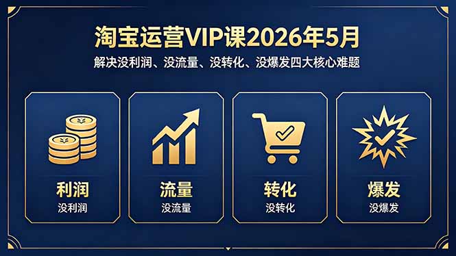 (18338期)淘宝运营VIP课2026年5月:解决没利润、没流量、没转化、没爆发四大核心难题-网赚副业网