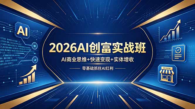 (18318期)2026AI创富实战班,AI商业思维+快速变现+实体增收,零基础抓住AI红利-网赚副业网