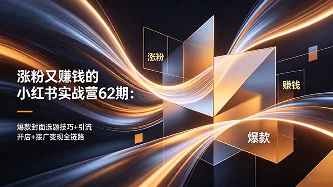 （18640期）涨粉又赚钱的小红书实战营62期：爆款封面选题技巧+引流开店+接广变现全链路-网赚副业网