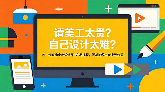 （18704期）请美工太贵？自己设计太难？AI一键直出电商详情页+产品视频，零基础做出专业级效果-网赚副业网