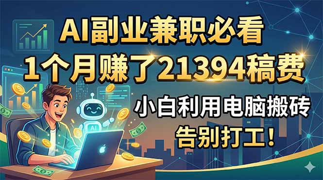 (18778期)AI副业兼职必看,1个月赚了21394稿费,小白利用电脑搬砖,告别打工!-网赚副业网