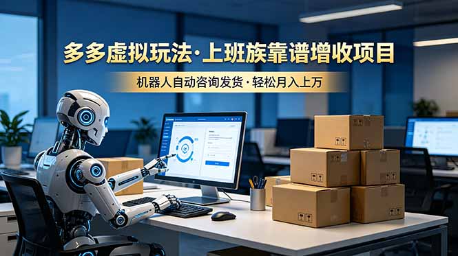 (19052期)多多虚拟玩法,上班族靠谱增收项目,机器人完成咨询和发货,轻松月入上万-网赚副业网