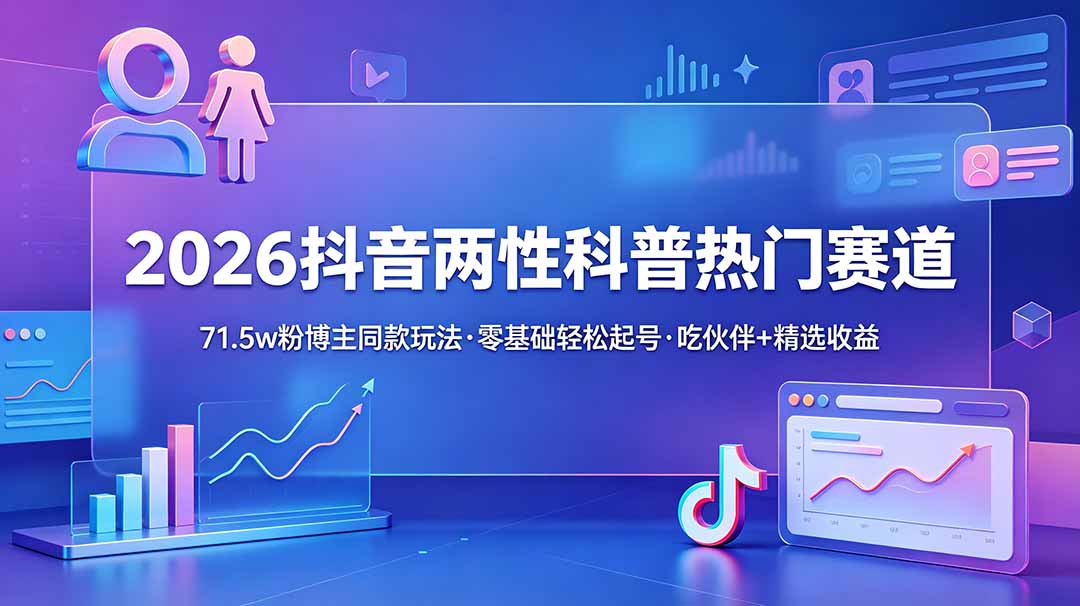 （18981期）2026抖音两性科普热门赛道，71.5w粉博主同款玩法，零基础轻松起号，吃伙伴+精选收益-网赚副业网